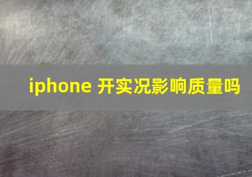 iphone 开实况影响质量吗